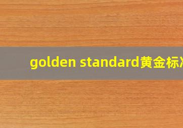 golden standard黄金标准